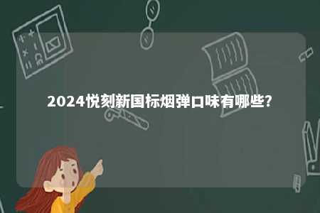 2024悦刻新国标烟弹口味有哪些	？ 